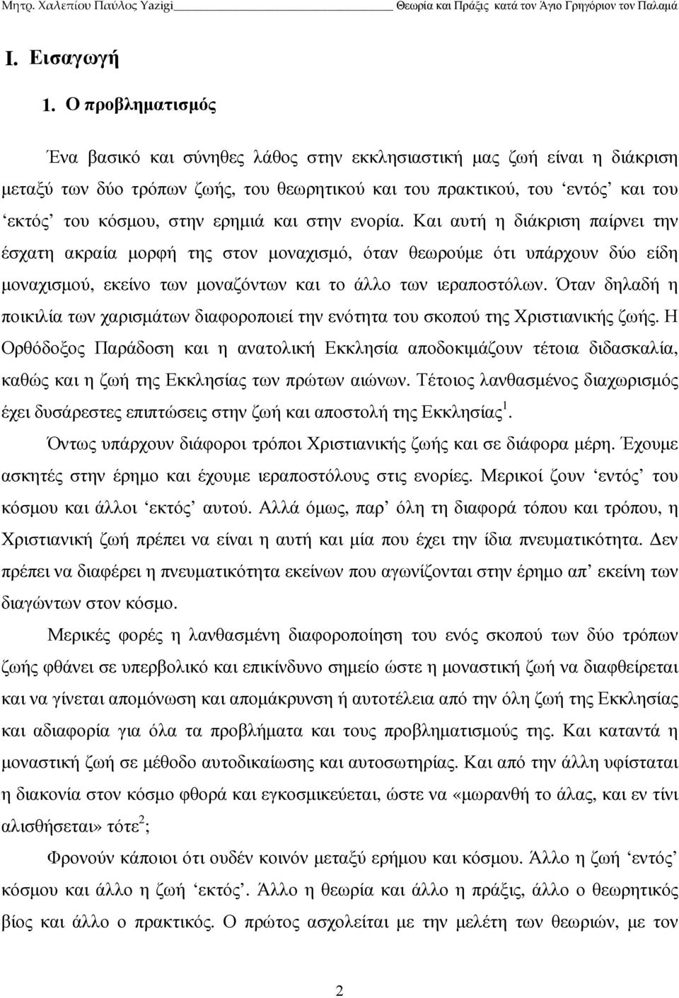 και στην ενορία. Και αυτή η διάκριση παίρνει την έσχατη ακραία µορφή της στον µοναχισµό, όταν θεωρούµε ότι υπάρχουν δύο είδη µοναχισµού, εκείνο των µοναζόντων και το άλλο των ιεραποστόλων.