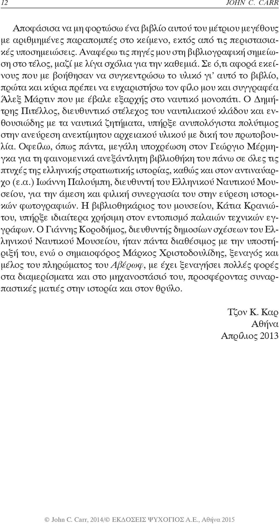 Σε ό,τι αφορά εκείνους που με βοήθησαν να συγκεντρώσω το υλικό γι αυτό το βιβλίο, πρώτα και κύρια πρέπει να ευχαριστήσω τον φίλο μου και συγγραφέα Άλεξ Μάρτιν που με έβαλε εξαρχής στο ναυτικό