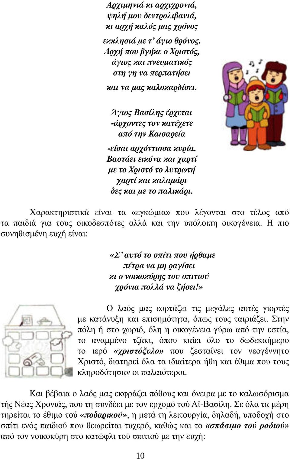 Χαρακτηριστικά είναι τα «εγκώµια» που λέγονται στο τέλος από τα παιδιά για τους οικοδεσπότες αλλά και την υπόλοιπη οικογένεια.