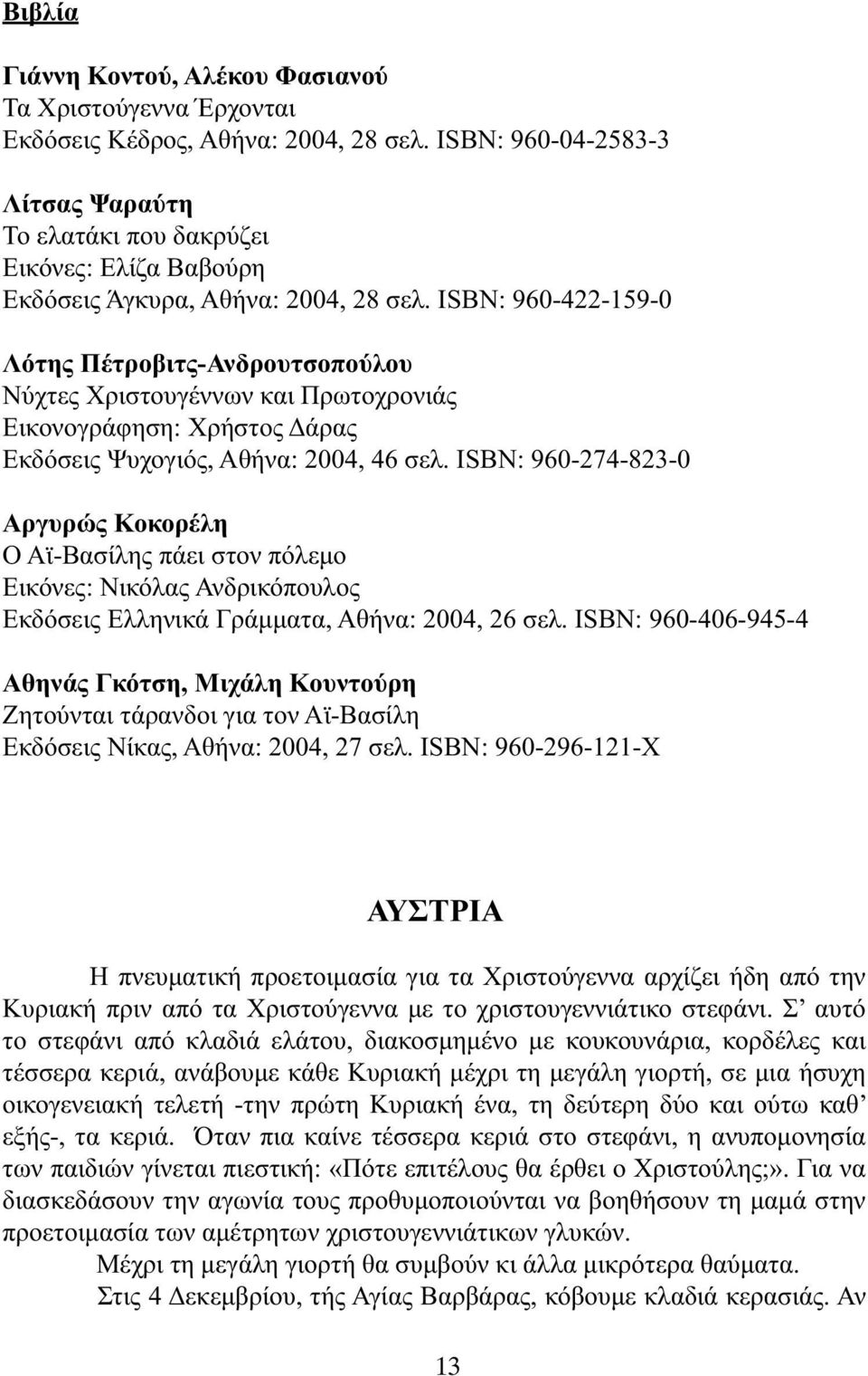 ISBN: 960-422-159-0 Λότης Πέτροβιτς-Ανδρουτσοπούλου Νύχτες Χριστουγέννων και Πρωτοχρονιάς Εικονογράφηση: Χρήστος άρας Εκδόσεις Ψυχογιός, Αθήνα: 2004, 46 σελ.