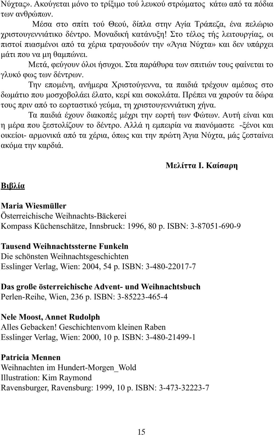 Στα παράθυρα των σπιτιών τους φαίνεται το γλυκό φως των δέντρων. Την εποµένη, ανήµερα Χριστούγεννα, τα παιδιά τρέχουν αµέσως στο δωµάτιο που µοσχοβολάει έλατο, κερί και σοκολάτα.