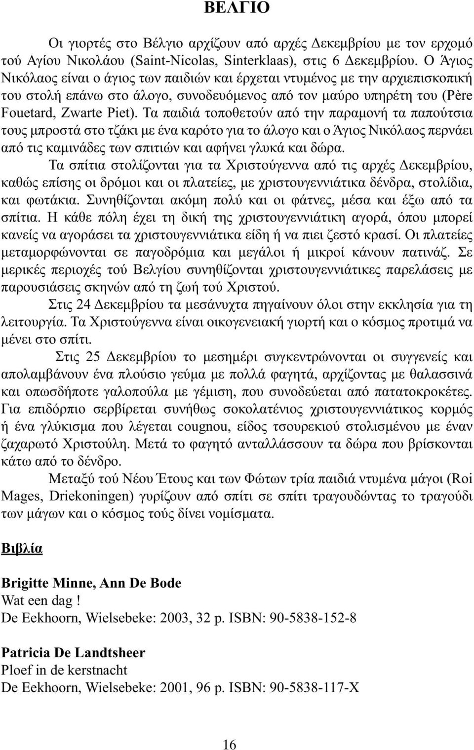 Τα παιδιά τοποθετούν από την παραµονή τα παπούτσια τους µπροστά στο τζάκι µε ένα καρότο για το άλογο και ο Άγιος Νικόλαος περνάει από τις καµινάδες των σπιτιών και αφήνει γλυκά και δώρα.