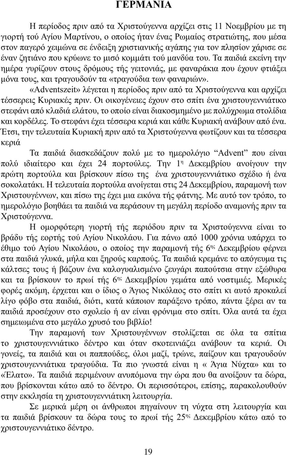 Τα παιδιά εκείνη την ηµέρα γυρίζουν στους δρόµους τής γειτονιάς, µε φαναράκια που έχουν φτιάξει µόνα τους, και τραγουδούν τα «τραγούδια των φαναριών».