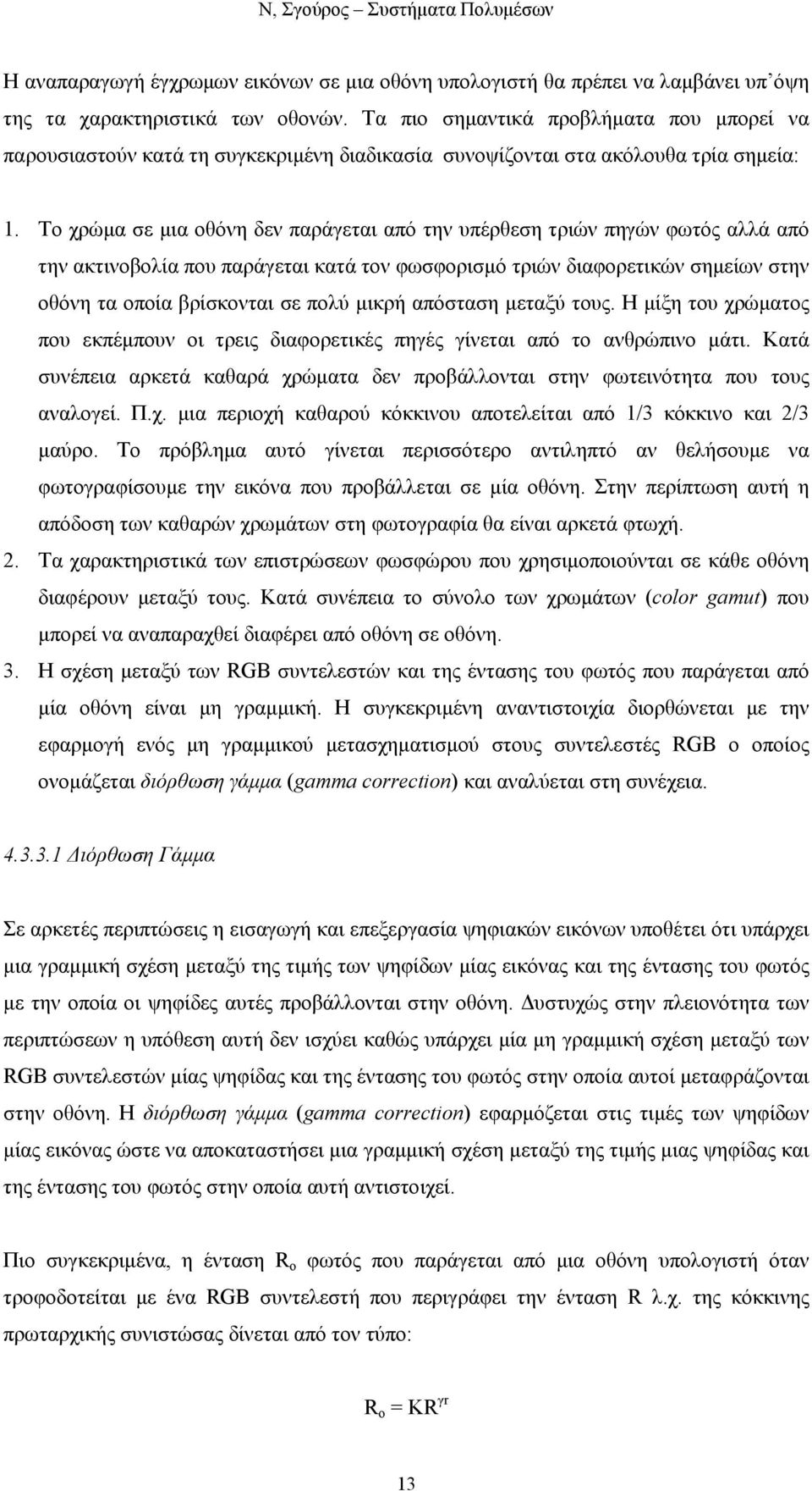 Το χρώµα σε µια οθόνη δεν παράγεται από την υπέρθεση τριών πηγών φωτός αλλά από την ακτινοβολία που παράγεται κατά τον φωσφορισµό τριών διαφορετικών σηµείων στην οθόνη τα οποία βρίσκονται σε πολύ