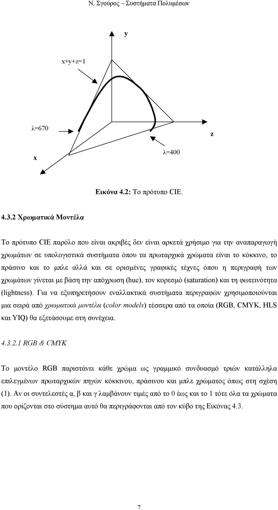 το µπλε αλλά και σε ορισµένες γραφικές τέχνες όπου η περιγραφή των χρωµάτων γίνεται µε βάση την απόχρωση (hue), τον κορεσµό (saturation) και τη φωτεινότητα (lightness).