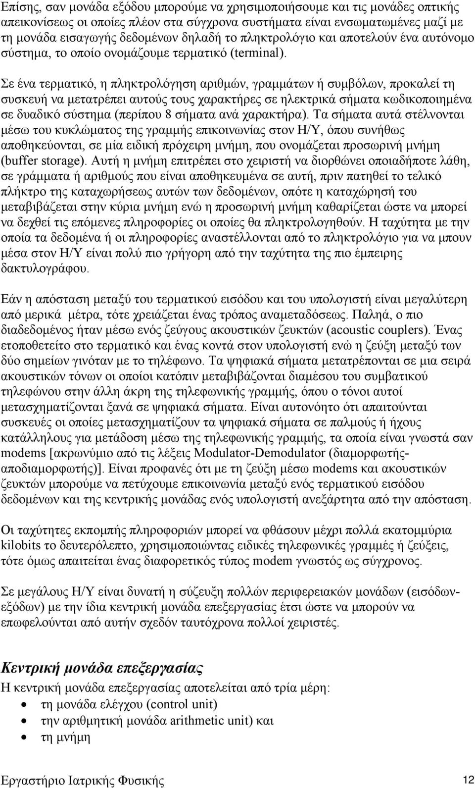 Σε ένα τερματικό, η πληκτρολόγηση αριθμών, γραμμάτων ή συμβόλων, προκαλεί τη συσκευή να μετατρέπει αυτούς τους χαρακτήρες σε ηλεκτρικά σήματα κωδικοποιημένα σε δυαδικό σύστημα (περίπου 8 σήματα ανά