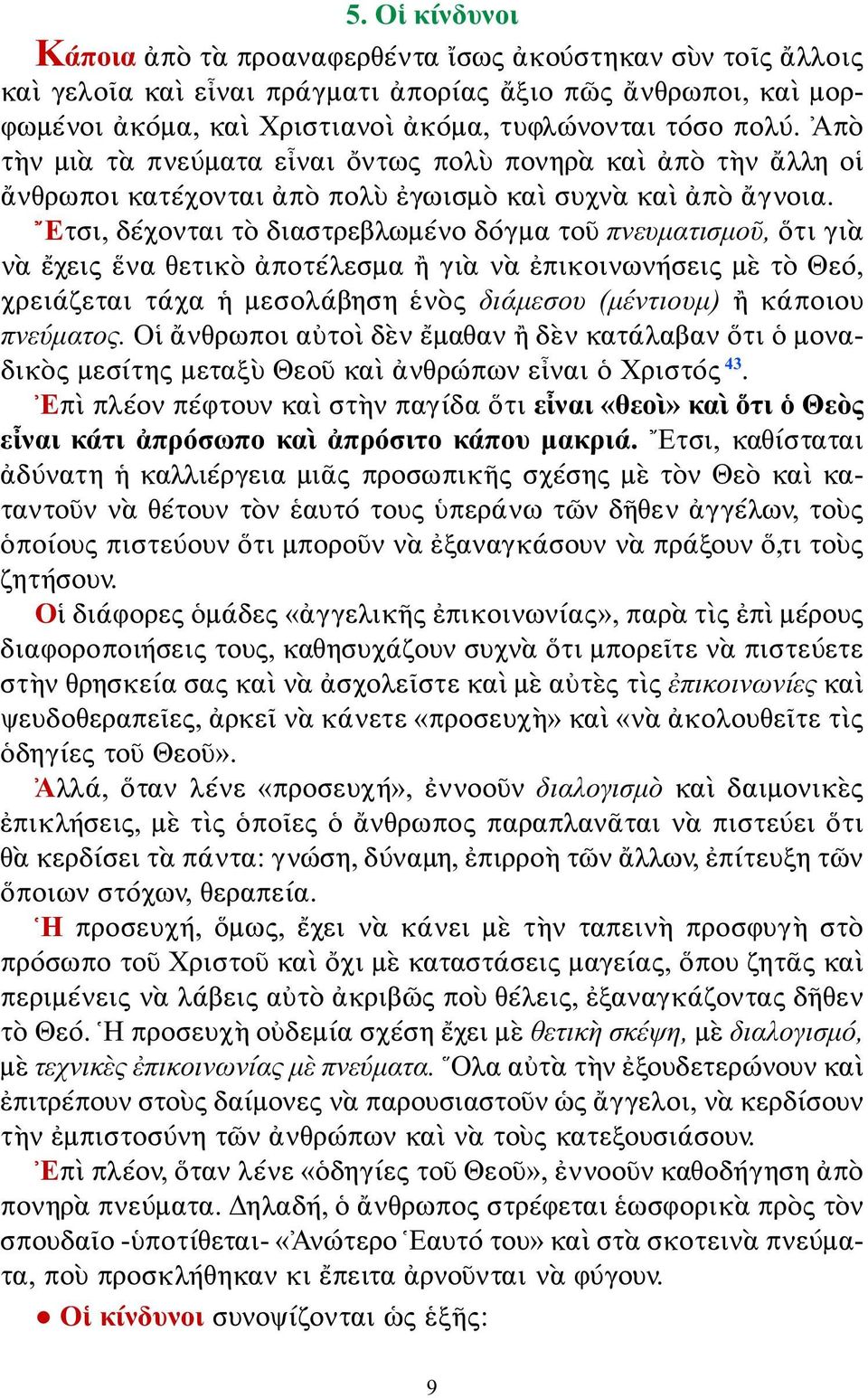 Ἔτσι, δέχονται τὸ διαστρεβλωμένο δόγμα τοῦ πνευματισμοῦ, ὅτι γιὰ νὰ ἔχεις ἕνα θετικὸ ἀποτέλεσμα ἢ γιὰ νὰ ἐπικοινωνήσεις μὲ τὸ Θεό, χρειάζεται τάχα ἡ μεσολάβηση ἑνὸς διάμεσου (μέντιουμ) ἢ κάποιου