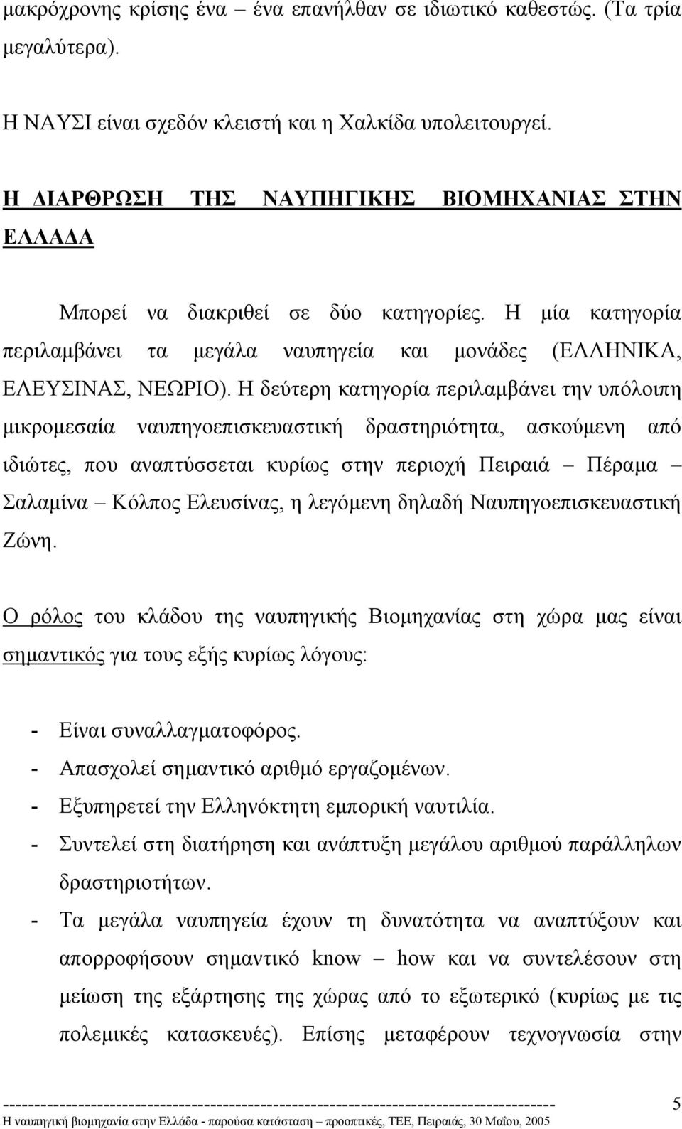 Η δεύτερη κατηγορία περιλαµβάνει την υπόλοιπη µικροµεσαία ναυπηγοεπισκευαστική δραστηριότητα, ασκούµενη από ιδιώτες, που αναπτύσσεται κυρίως στην περιοχή Πειραιά Πέραµα Σαλαµίνα Κόλπος Ελευσίνας, η