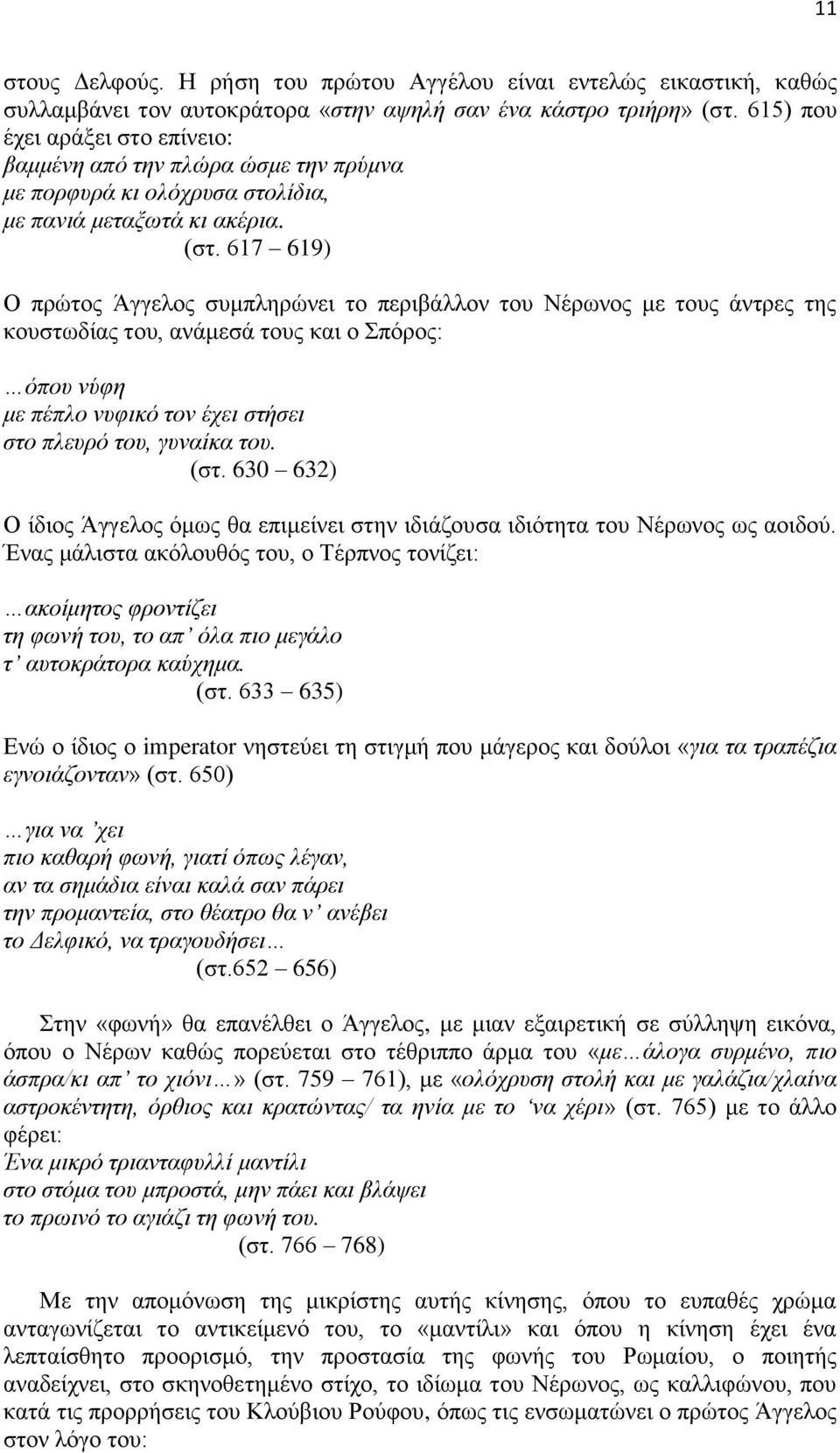 617 619) Ο πρώτος Άγγελος συμπληρώνει το περιβάλλον του Νέρωνος με τους άντρες της κουστωδίας του, ανάμεσά τους και ο Σπόρος: όπου νύφη με πέπλο νυφικό τον έχει στήσει στο πλευρό του, γυναίκα του.