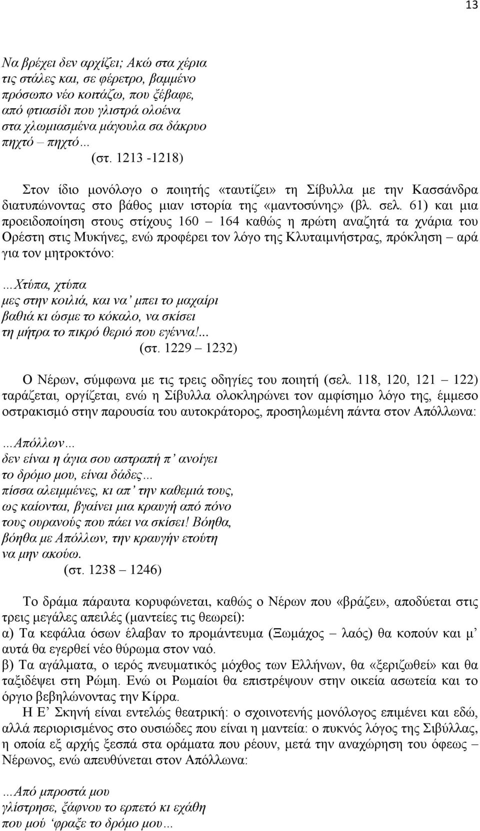 61) και μια προειδοποίηση στους στίχους 160 164 καθώς η πρώτη αναζητά τα χνάρια του Ορέστη στις Μυκήνες, ενώ προφέρει τον λόγο της Κλυταιμνήστρας, πρόκληση αρά για τον μητροκτόνο: Χτύπα, χτύπα μες