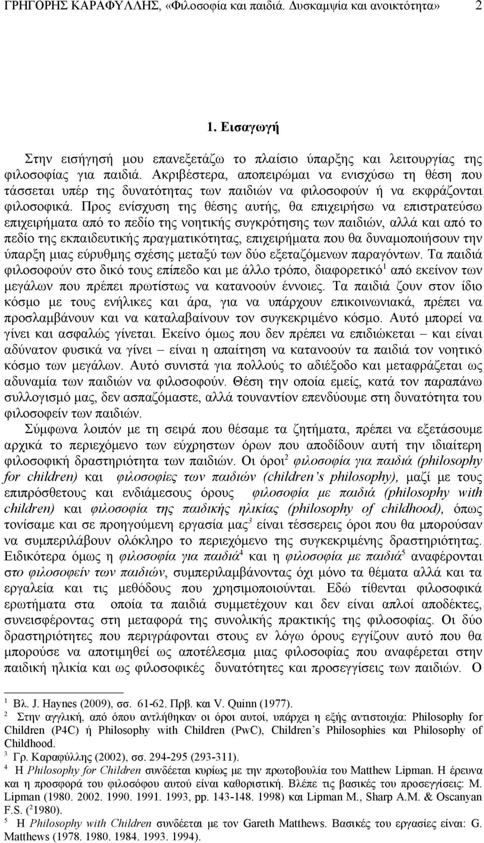 Προς ενίσχυση της θέσης αυτής, θα επιχειρήσω να επιστρατεύσω επιχειρήματα από το πεδίο της νοητικής συγκρότησης των παιδιών, αλλά και από το πεδίο της εκπαιδευτικής πραγματικότητας, επιχειρήματα που