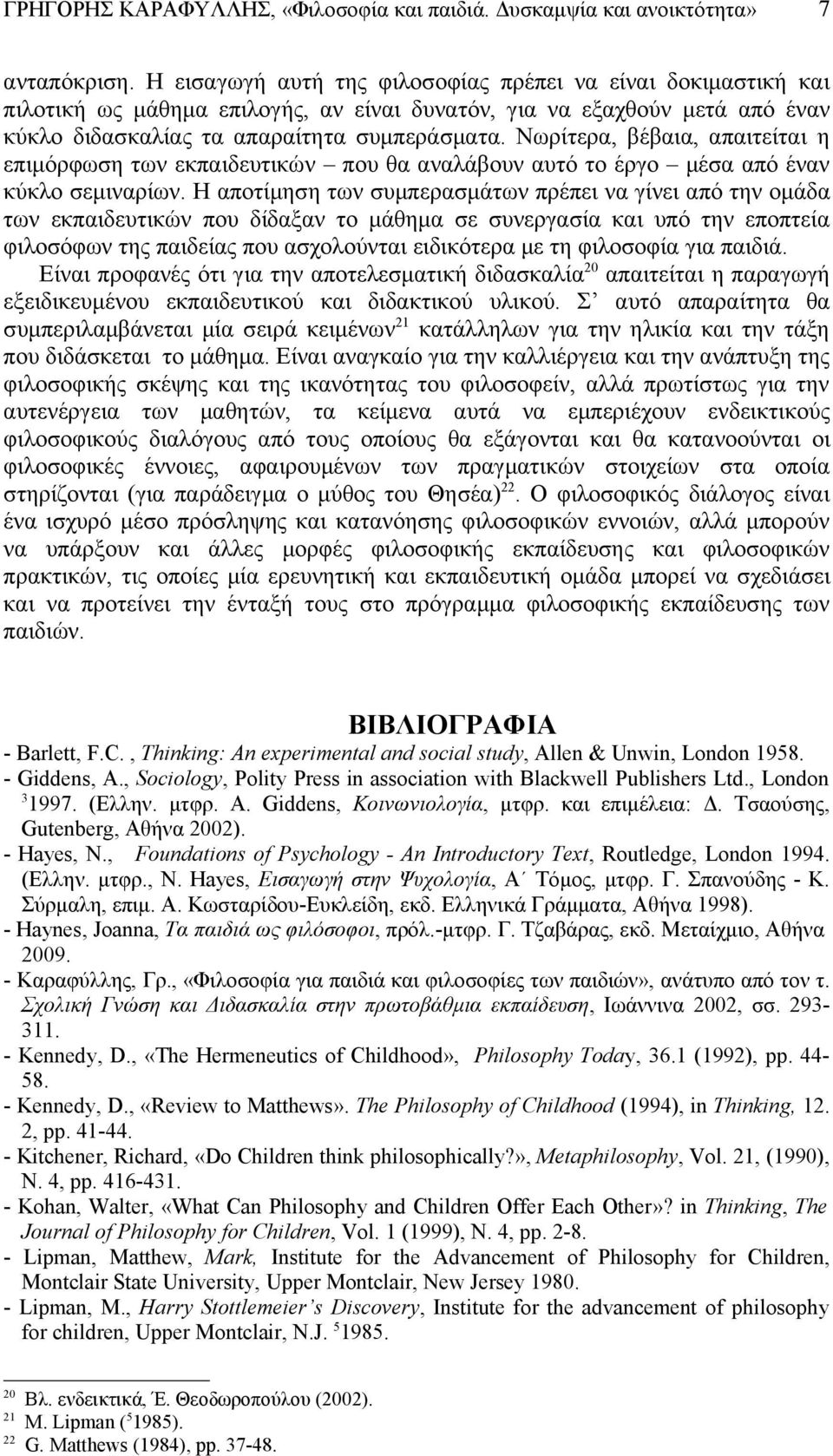 Νωρίτερα, βέβαια, απαιτείται η επιμόρφωση των εκπαιδευτικών που θα αναλάβουν αυτό το έργο μέσα από έναν κύκλο σεμιναρίων.