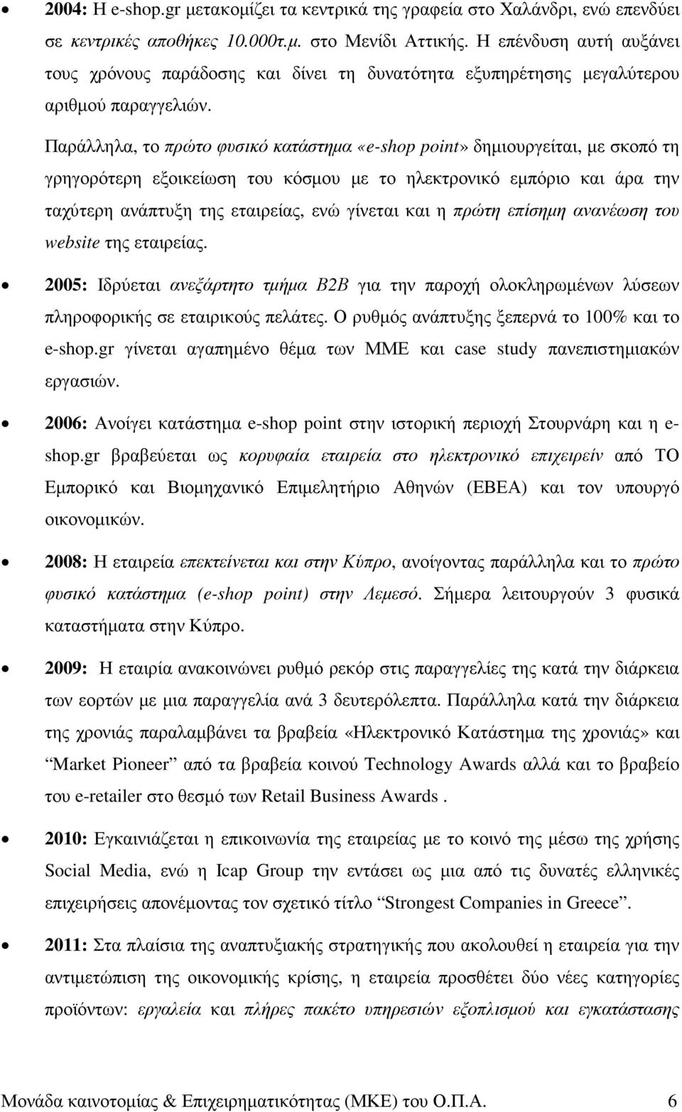 Παράλληλα, το πρώτο φυσικό κατάστηµα «e-shop point» δηµιουργείται, µε σκοπό τη γρηγορότερη εξοικείωση του κόσµου µε το ηλεκτρονικό εµπόριο και άρα την ταχύτερη ανάπτυξη της εταιρείας, ενώ γίνεται και