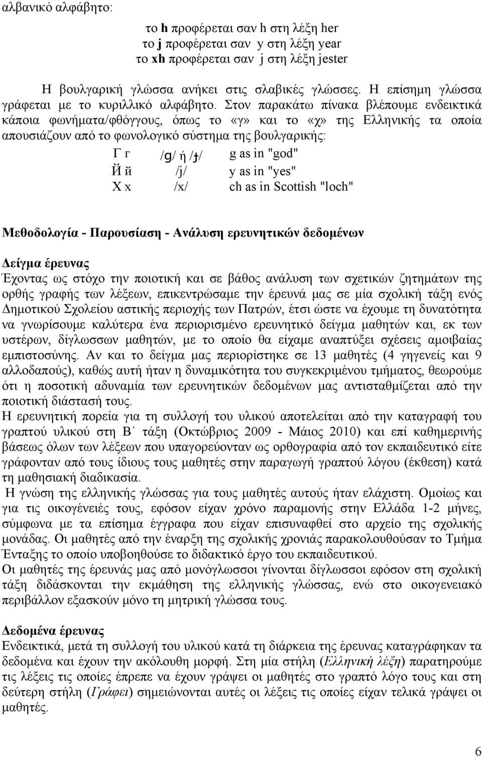 Στον παρακάτω πίνακα βλέπουμε ενδεικτικά κάποια φωνήματα/φθόγγους, όπως το «γ» και το «χ» της Ελληνικής τα οποία απουσιάζουν από το φωνολογικό σύστημα της βουλγαρικής: Г г /ɡ/ ή /ɟ/ g as in "god" Й й