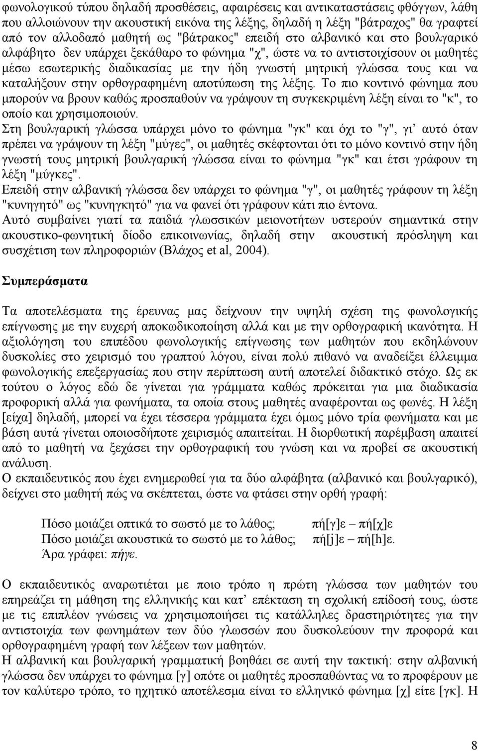 και να καταλήξουν στην ορθογραφημένη αποτύπωση της λέξης. Το πιο κοντινό φώνημα που μπορούν να βρουν καθώς προσπαθούν να γράψουν τη συγκεκριμένη λέξη είναι το "κ", το οποίο και χρησιμοποιούν.