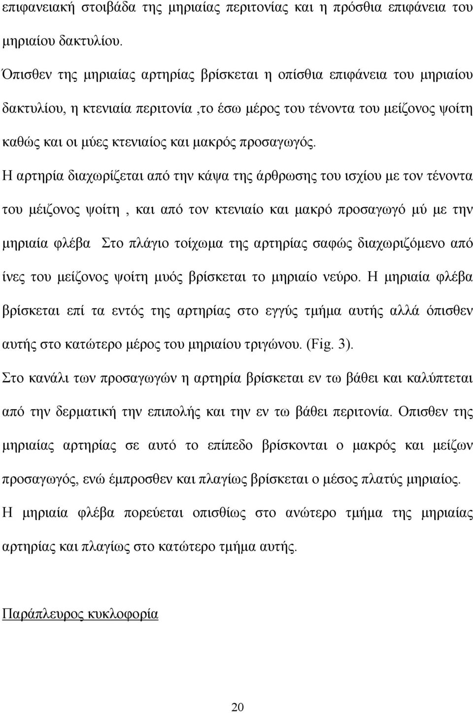 Η αρτηρία διαχωρίζεται από την κάψα της άρθρωσης του ισχίου με τον τένοντα του μέιζονος ψοίτη, και από τον κτενιαίο και μακρό προσαγωγό μύ με την μηριαία φλέβα Στο πλάγιο τοίχωμα της αρτηρίας σαφώς