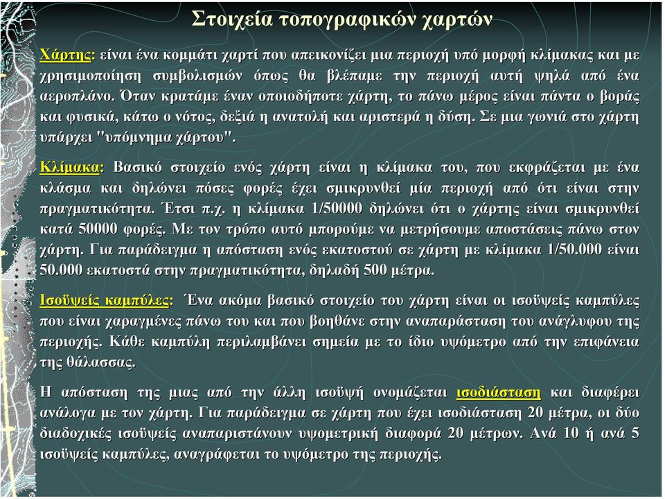 Κλίµακα: Βασικό στοιχείο ενός χάρτη είναι η κλίµακα του, που εκφράζεται µε ένα κλάσµα και δηλώνει πόσες φορές έχει σµικρυνθεί µία περιοχή από ότι είναι στην πραγµατικότητα. Έτσι π.χ. η κλίµακα 1/50000 δηλώνει ότι ο χάρτης είναι σµικρυνθεί κατά 50000 φορές.