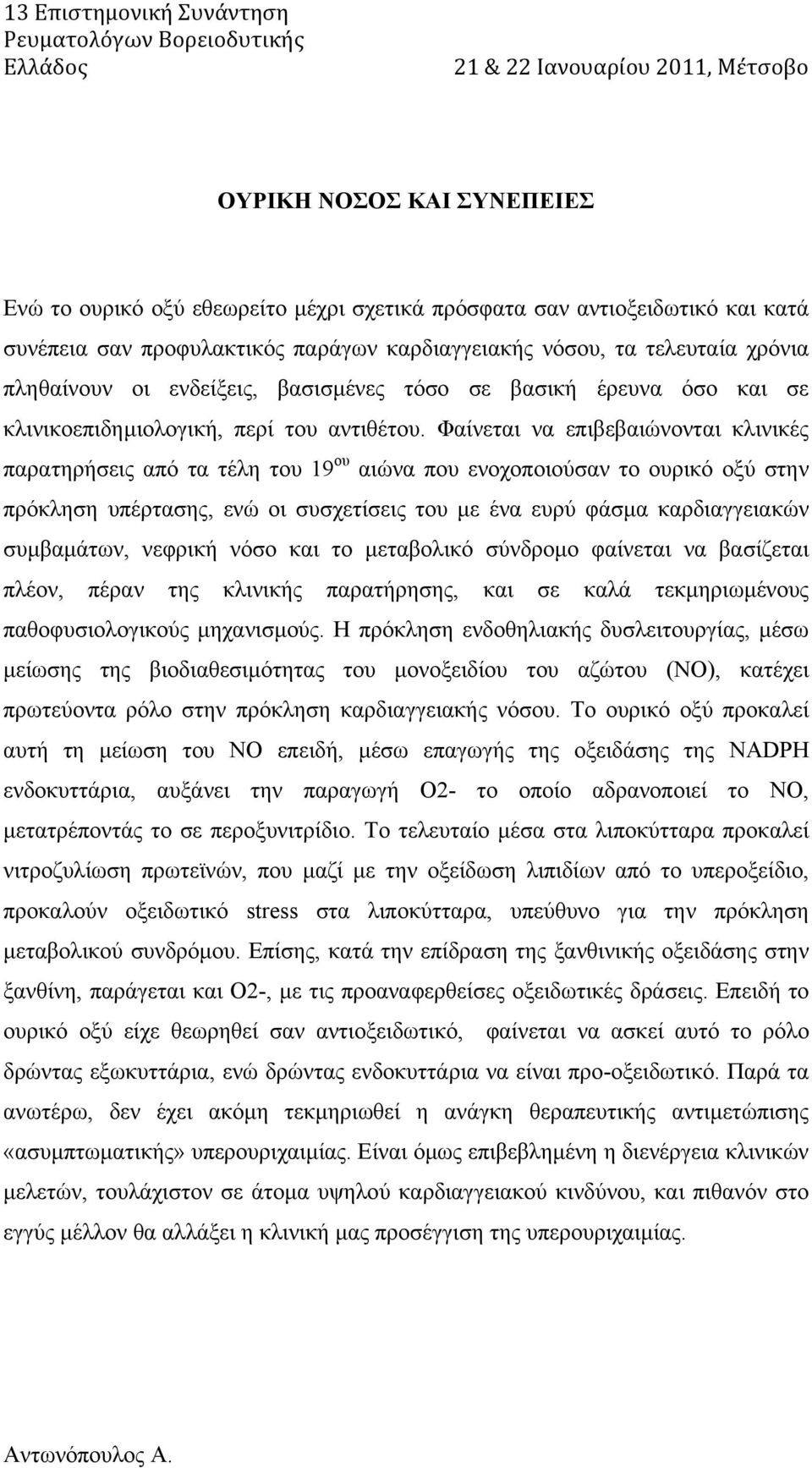 Φαίνεται να επιβεβαιώνονται κλινικές παρατηρήσεις από τα τέλη του 19 ου αιώνα που ενοχοποιούσαν το ουρικό οξύ στην πρόκληση υπέρτασης, ενώ οι συσχετίσεις του µε ένα ευρύ φάσµα καρδιαγγειακών