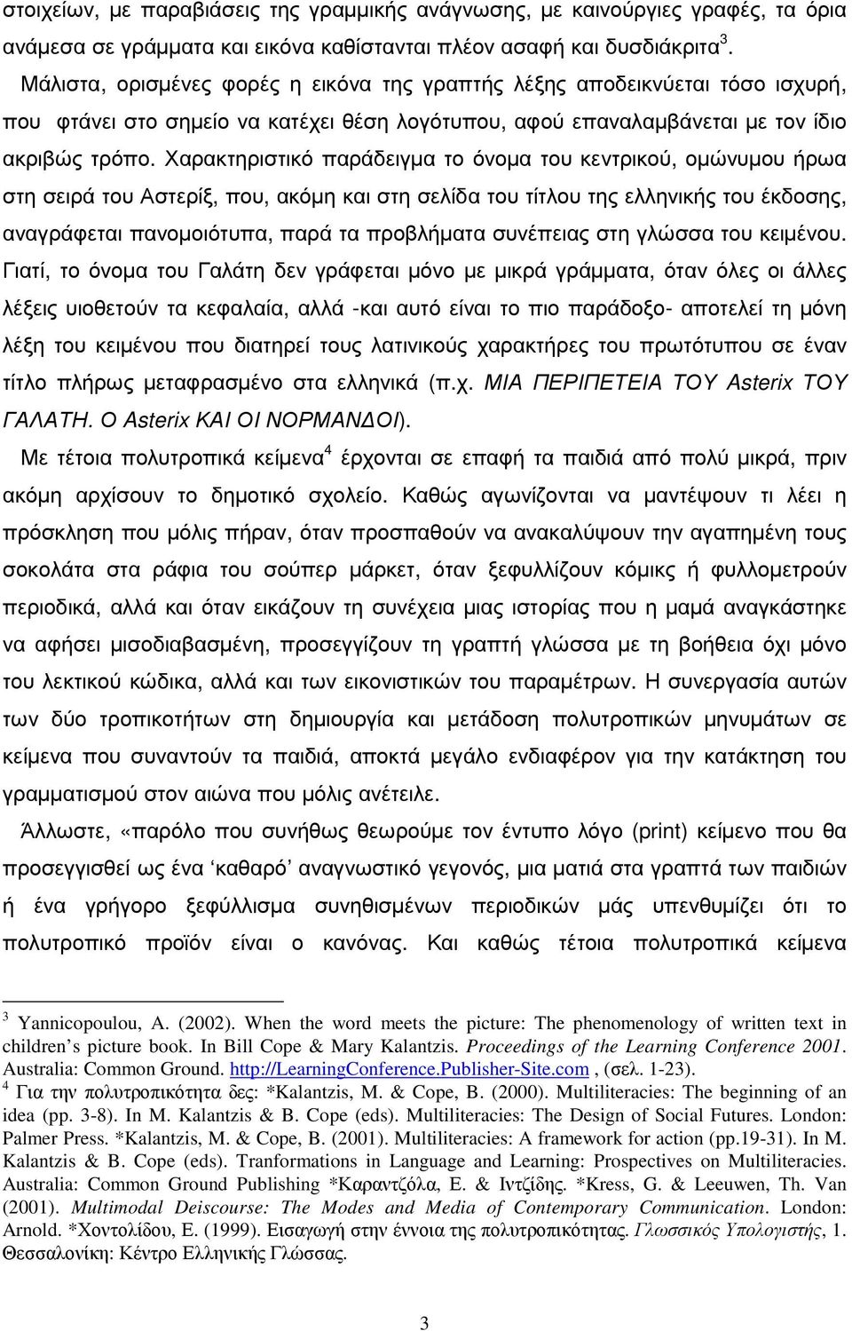 Χαρακτηριστικό παράδειγµα το όνοµα του κεντρικού, οµώνυµου ήρωα στη σειρά του Αστερίξ, που, ακόµη και στη σελίδα του τίτλου της ελληνικής του έκδοσης, αναγράφεται πανοµοιότυπα, παρά τα προβλήµατα