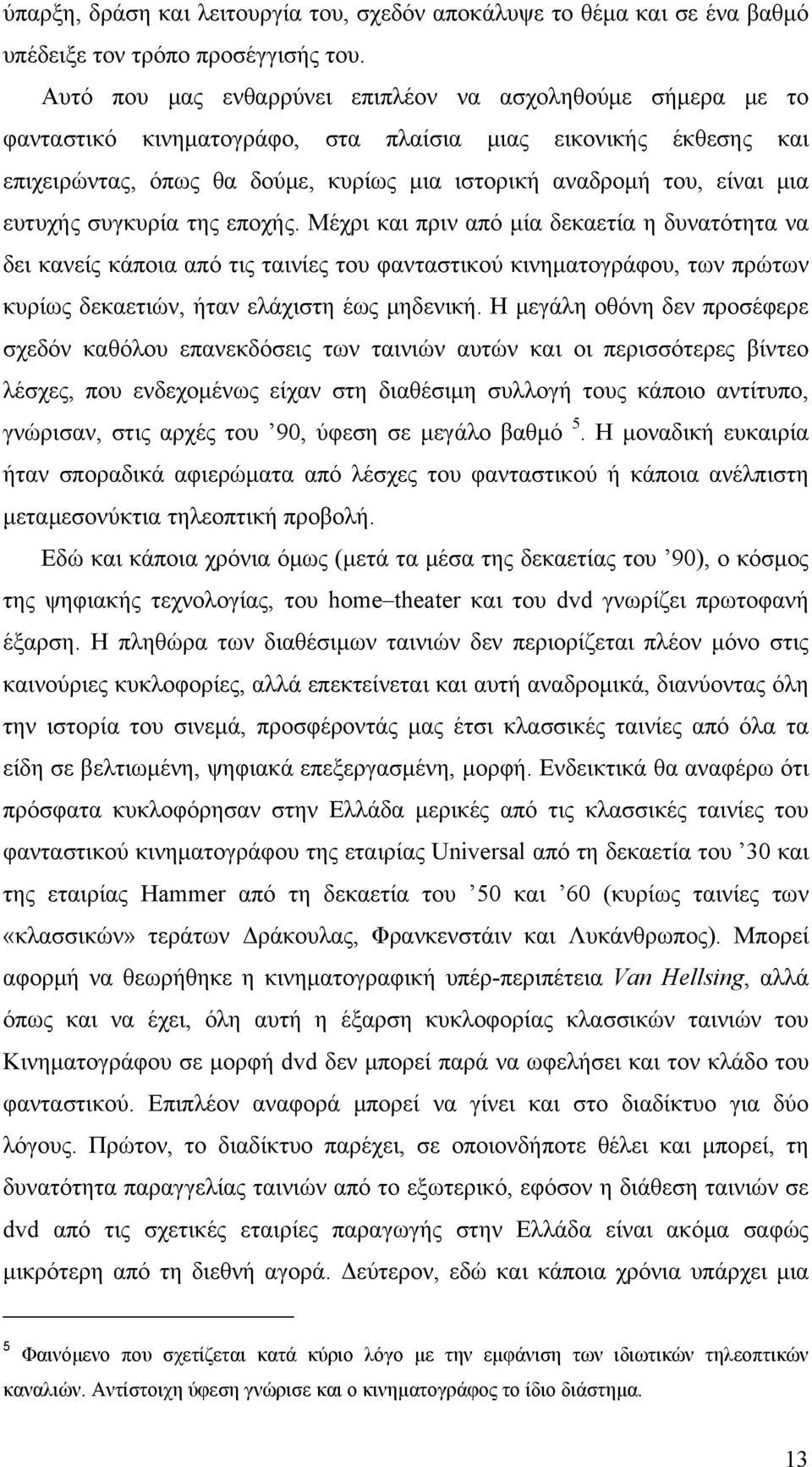 ευτυχής συγκυρία της εποχής. Μέχρι και πριν από μία δεκαετία η δυνατότητα να δει κανείς κάποια από τις ταινίες του φανταστικού κινηματογράφου, των πρώτων κυρίως δεκαετιών, ήταν ελάχιστη έως μηδενική.