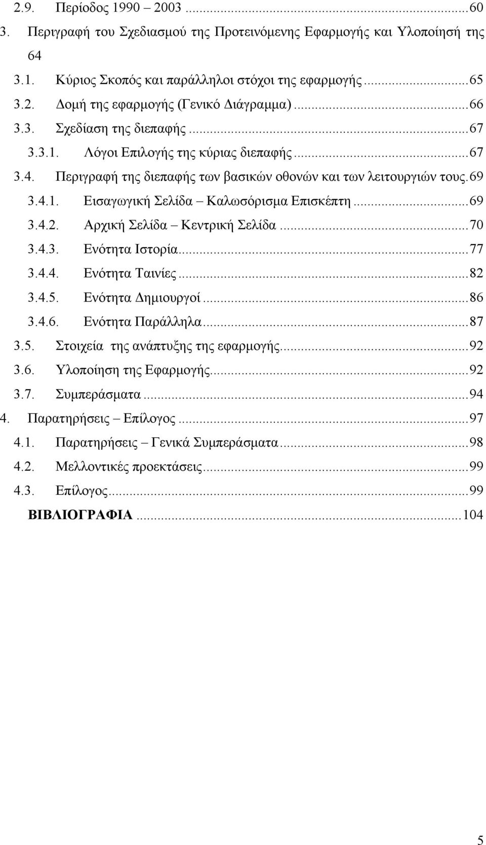 ..69 3.4.2. Αρχική Σελίδα Κεντρική Σελίδα...70 3.4.3. Ενότητα Ιστορία...77 3.4.4. Ενότητα Ταινίες...82 3.4.5. Ενότητα Δημιουργοί...86 3.4.6. Ενότητα Παράλληλα...87 3.5. Στοιχεία της ανάπτυξης της εφαρμογής.