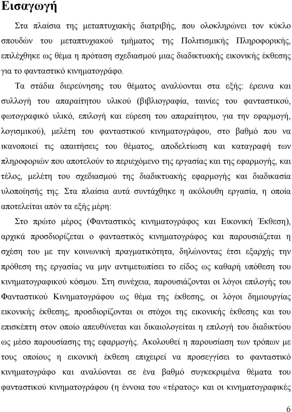 Τα στάδια διερεύνησης του θέματος αναλύονται στα εξής: έρευνα και συλλογή του απαραίτητου υλικού (βιβλιογραφία, ταινίες του φανταστικού, φωτογραφικό υλικό, επιλογή και εύρεση του απαραίτητου, για την