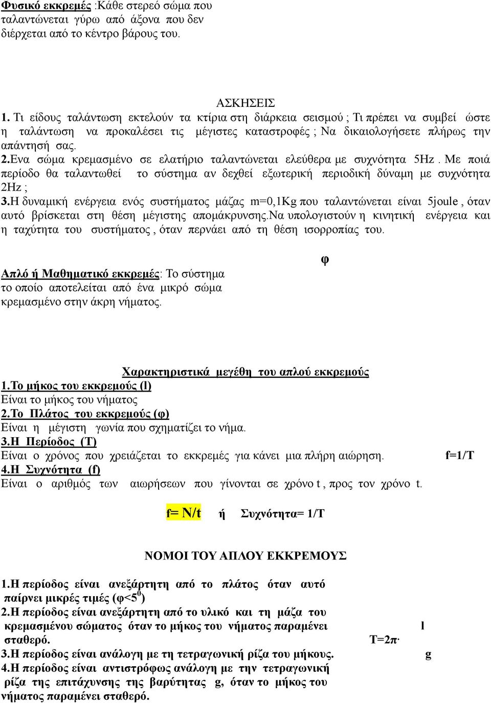 Ενα σώμα κρεμασμένο σε ελατήριο ταλαντώνεται ελεύθερα με συχνότητα 5Hz. Με ποιά περίοδο θα ταλαντωθεί το σύστημα αν δεχθεί εξωτερική περιοδική δύναμη με συχνότητα 2Hz ; 3.