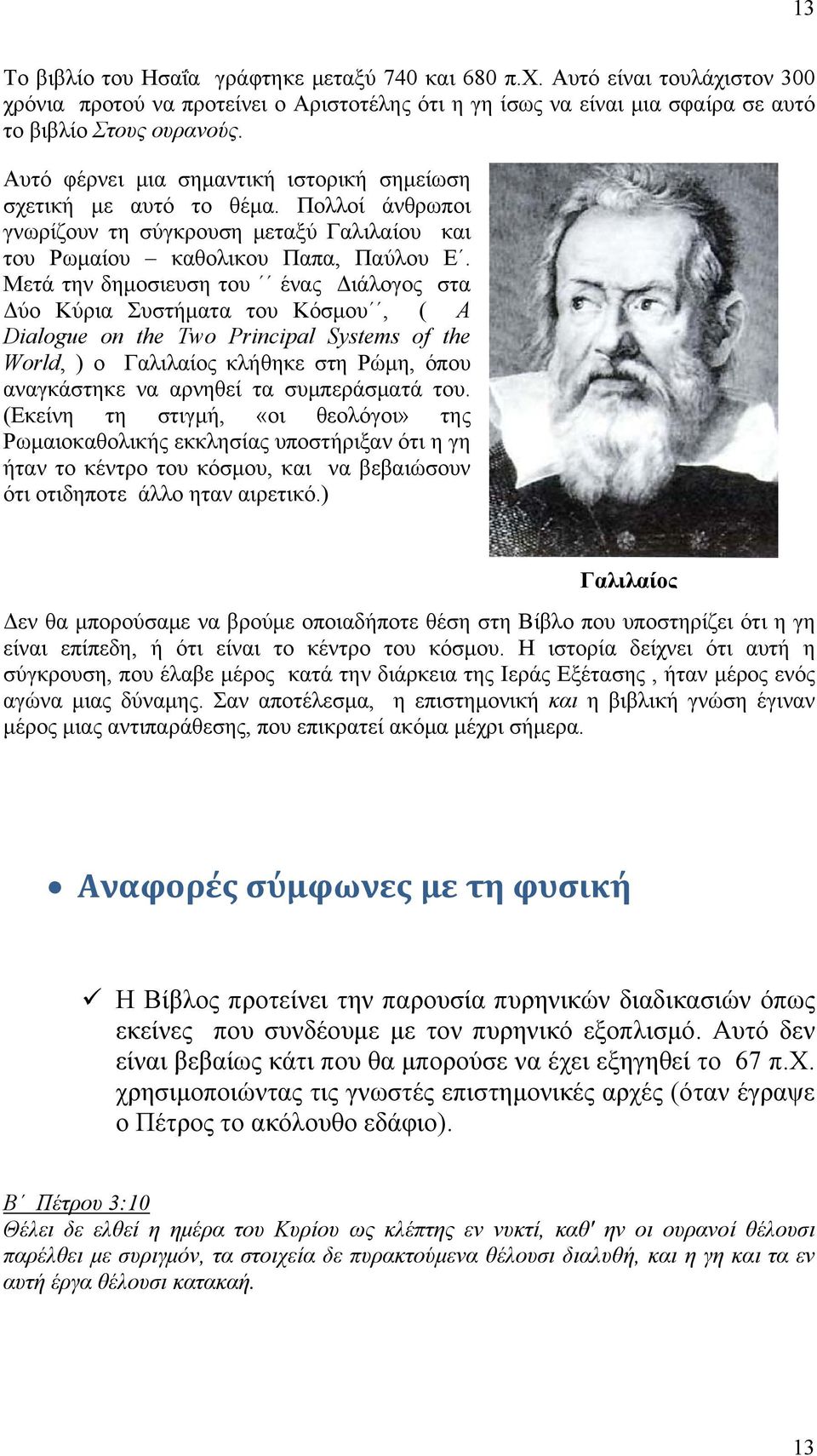 Μετά την δημοσιευση του ένας Διάλογος στα Δύο Κύρια Συστήματα του Κόσμου, ( A Dialogue on the Two Principal Systems of the World, ) ο Γαλιλαίος κλήθηκε στη Ρώμη, όπου αναγκάστηκε να αρνηθεί τα