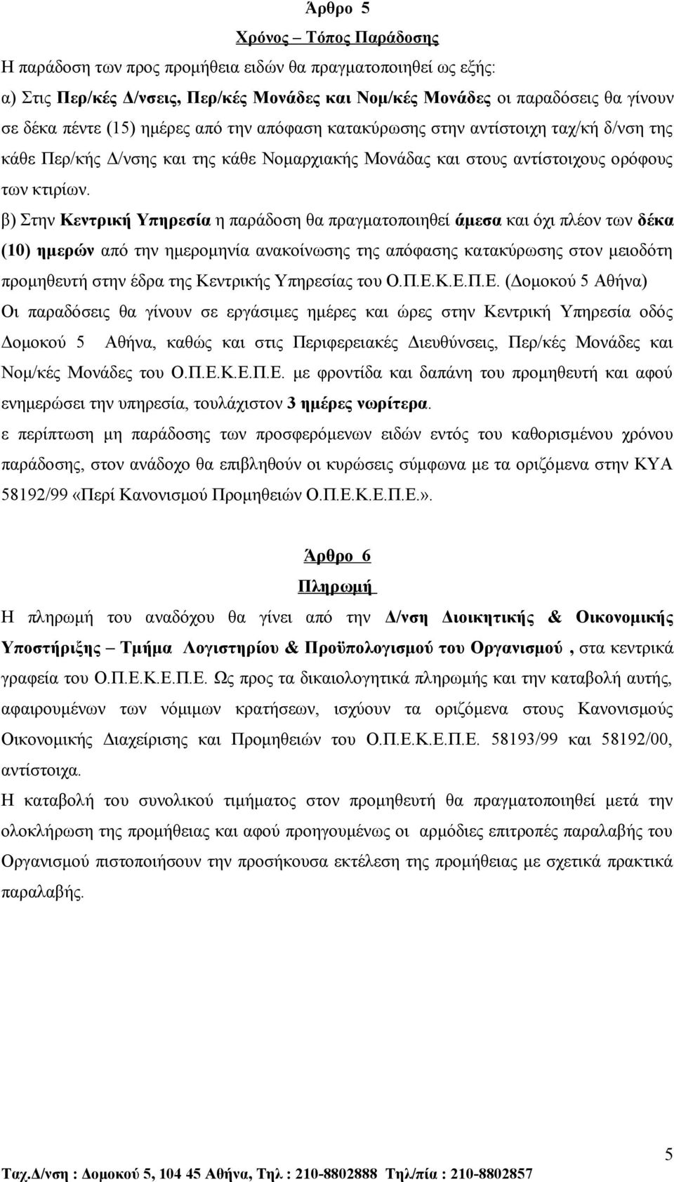 β) Στην Κεντρική Υπηρεσία η παράδοση θα πραγματοποιηθεί άμεσα και όχι πλέον των δέκα (10) ημερών από την ημερομηνία ανακοίνωσης της απόφασης κατακύρωσης στον μειοδότη προμηθευτή στην έδρα της