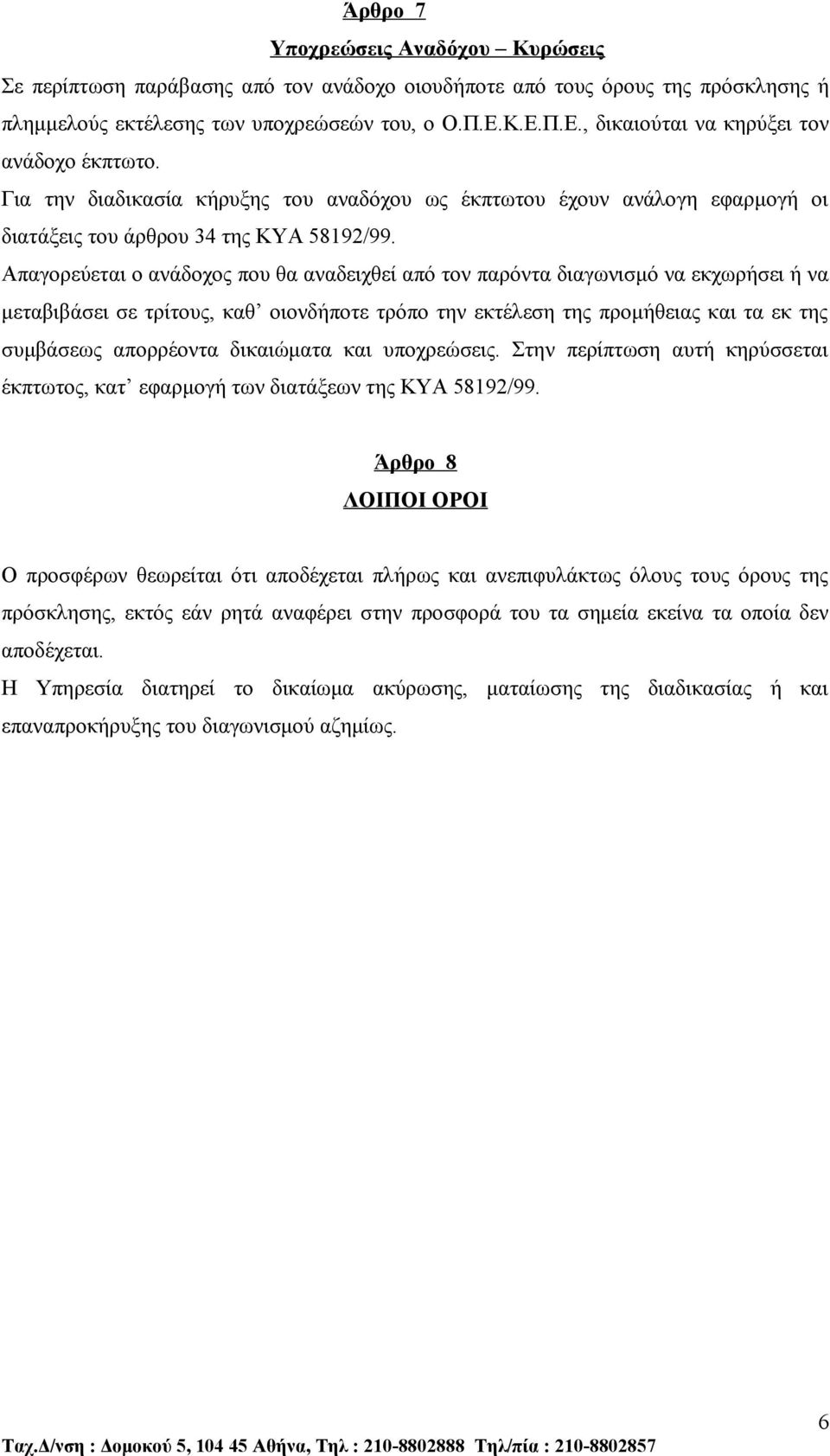 Απαγορεύεται ο ανάδοχος που θα αναδειχθεί από τον παρόντα διαγωνισμό να εκχωρήσει ή να μεταβιβάσει σε τρίτους, καθ οιονδήποτε τρόπο την εκτέλεση της προμήθειας και τα εκ της συμβάσεως απορρέοντα