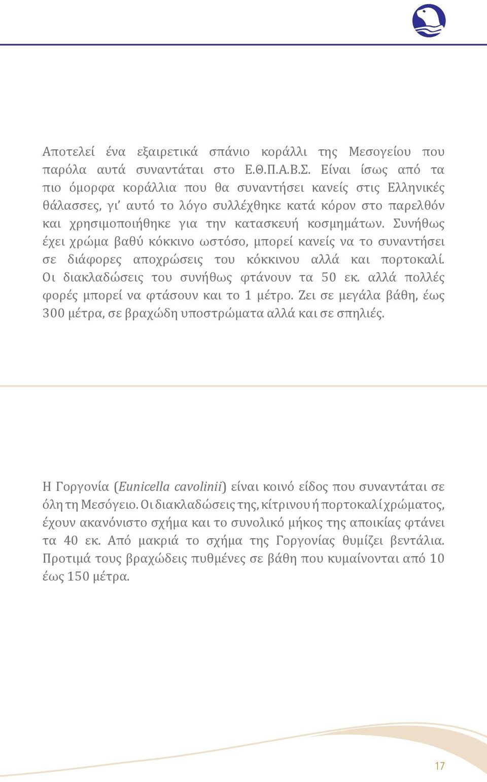 Συνήθως έχει χρώμα βαθύ κόκκινο ωστόσο, μπορεί κανείς να το συναντήσει σε διάφορες αποχρώσεις του κόκκινου αλλά και πορτοκαλί. Οι διακλαδώσεις του συνήθως φτάνουν τα 50 εκ.