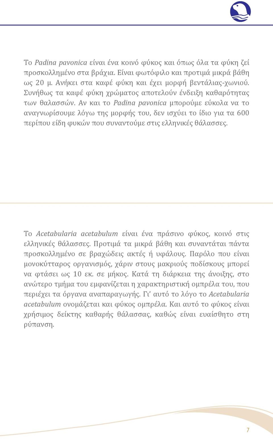 Αν και το Padina pavonica μπορούμε εύκολα να το αναγνωρίσουμε λόγω της μορφής του, δεν ισχύει το ίδιο για τα 600 περίπου είδη φυκών που συναντούμε στις ελληνικές θάλασσες.