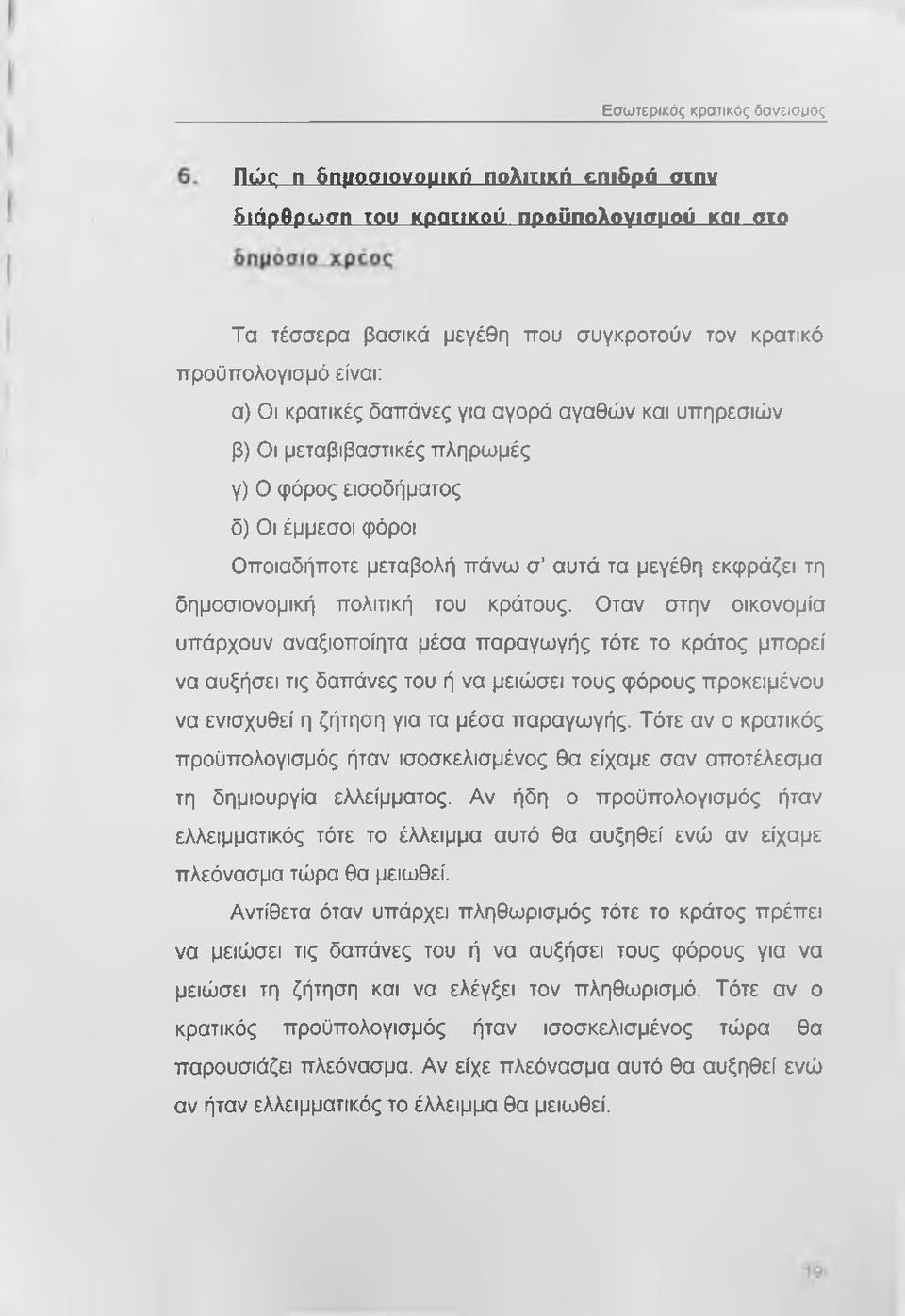 του κράτους. Οταν στην οικονομία υπάρχουν αναξιοποίητα μέσα παραγωγής τότε το κράτος μπορεί να αυξήσει τις δαπάνες του ή να μειώσει τους φόρους προκειμένου να ενισχυθεί η ζήτηση για τα μέσα παραγωγής.