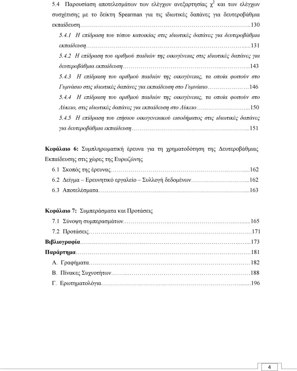 4.4 Η επίδραση του αριθμού παιδιών της οικογένειας, τα οποία φοιτούν στο Λύκειο, στις ιδιωτικές δαπάνες για εκπαίδευση στο Λύκειο....150 5.4.5 Η επίδραση του ετήσιου οικογενειακού εισοδήματος στις ιδιωτικές δαπάνες για δευτεροβάθμια εκπαίδευση.