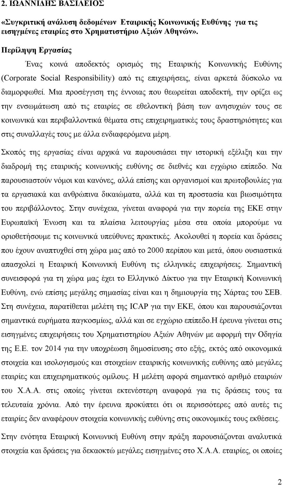 Μια προσέγγιση της έννοιας που θεωρείται αποδεκτή, την ορίζει ως την ενσωμάτωση από τις εταιρίες σε εθελοντική βάση των ανησυχιών τους σε κοινωνικά και περιβαλλοντικά θέματα στις επιχειρηματικές τους