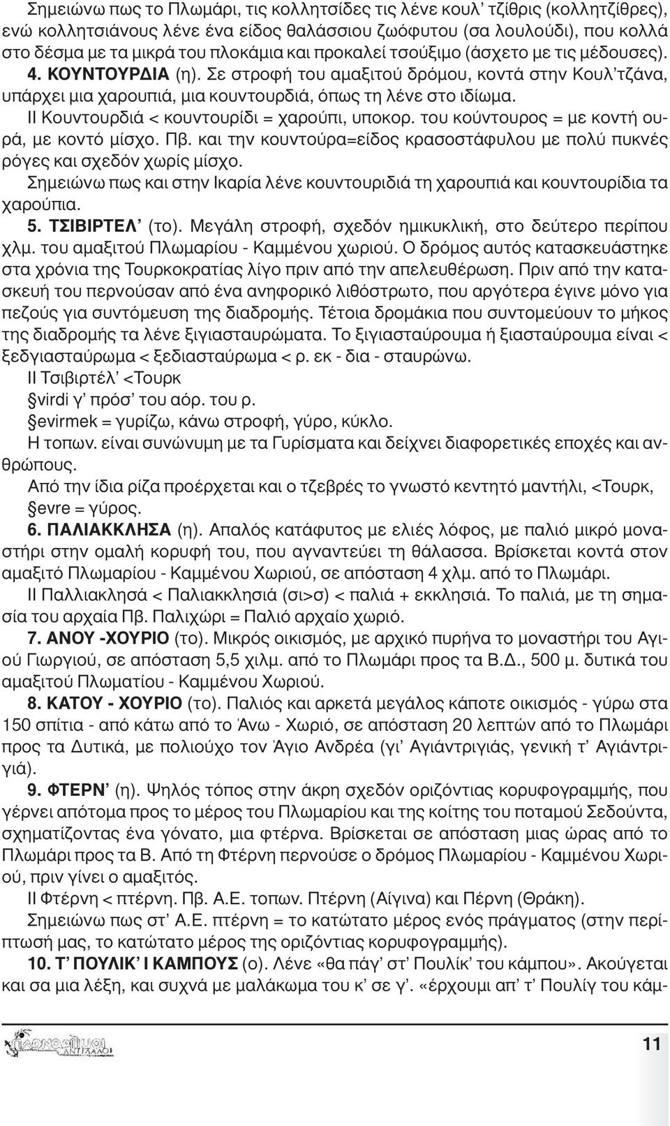 ΙΙ Κουντουρδιά < κουντουρίδι = χαρούπι, υποκορ. του κούντουρος = µε κοντή ουρά, µε κοντό µίσχο. Πβ. και την κουντούρα=είδος κρασοστάφυλου µε πολύ πυκνές ρόγες και σχεδόν χωρίς µίσχο.