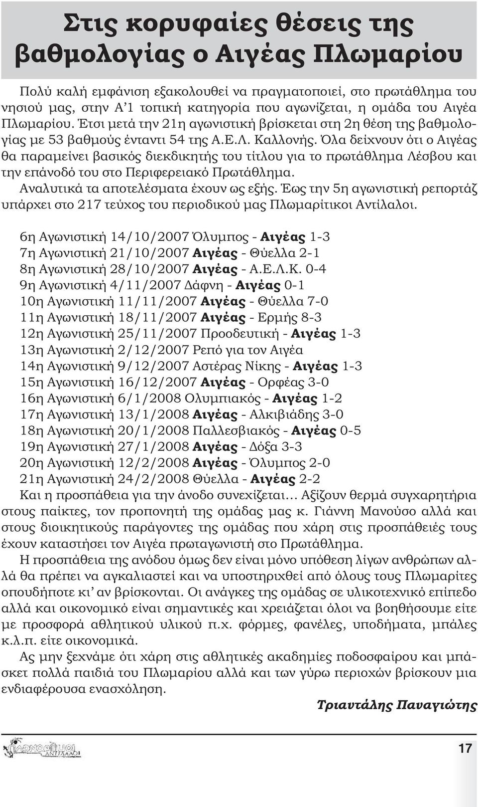 Όλα δείχνουν ότι ο Αιγέας θα παραµείνει βασικός διεκδικητής του τίτλου για το πρωτάθληµα Λέσβου και την επάνοδό του στο Περιφερειακό Πρωτάθληµα. Αναλυτικά τα αποτελέσµατα έχουν ως εξής.