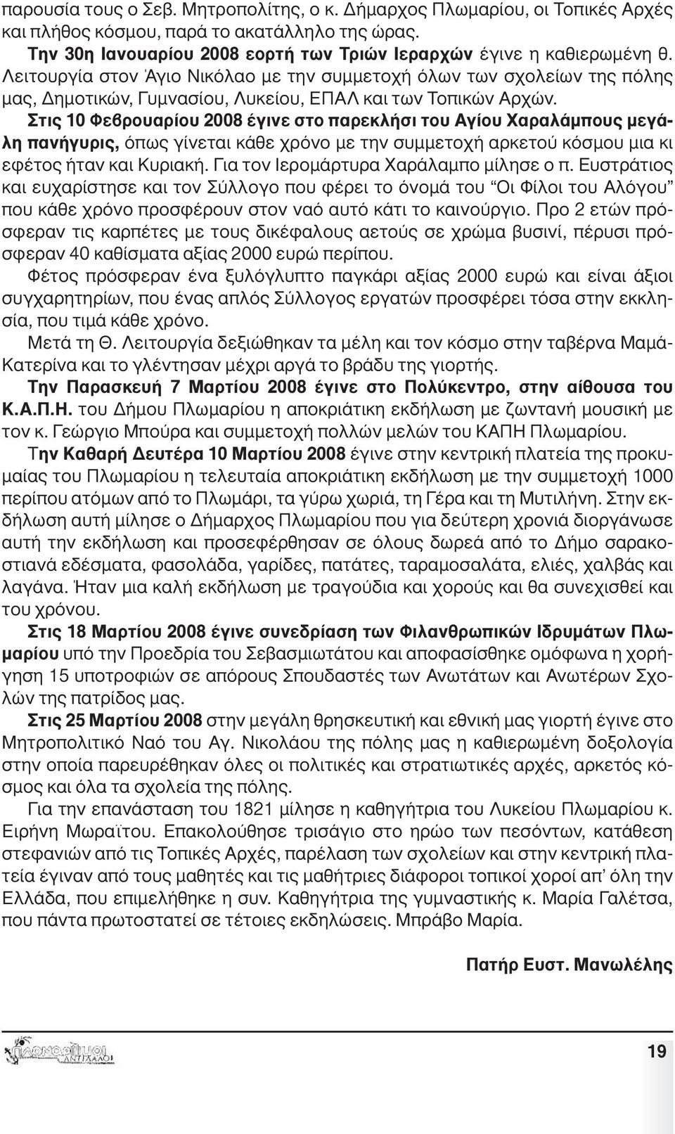 Στις 10 Φεβρουαρίου 2008 έγινε στο παρεκλήσι του Αγίου Χαραλάµπους µεγάλη πανήγυρις, όπως γίνεται κάθε χρόνο µε την συµµετοχή αρκετού κόσµου µια κι εφέτος ήταν και Κυριακή.