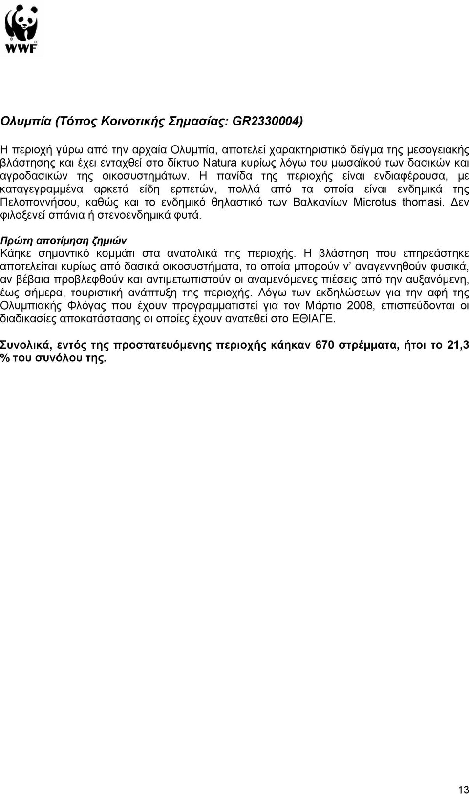 Η πανίδα της περιοχής είναι ενδιαφέρουσα, µε καταγεγραµµένα αρκετά είδη ερπετών, πολλά από τα οποία είναι ενδηµικά της Πελοποννήσου, καθώς και το ενδηµικό θηλαστικό των Βαλκανίων Microtus thomasi.