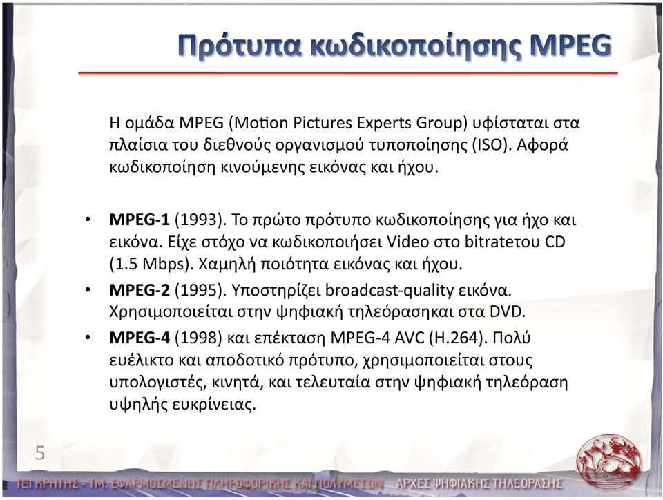 Είχε στόχο να κωδικοποιήσει Video στο bitrateτου CD (1.5 Mbps). Χαμηλή ποιότητα εικόνας και ήχου. MPEG 2 (1995). Υποστηρίζει broadcast quality εικόνα.