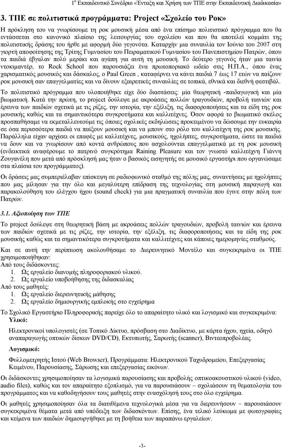 Καταρχήν μια συναυλία τον Ιούνιο του 2007 στη γιορτή αποφοίτησης της Τρίτης Γυμνασίου του Πειραματικού Γυμνασίου του Πανεπιστημίου Πατρών, όπου τα παιδιά έβγαλαν πολύ μεράκι και αγάπη για αυτή τη