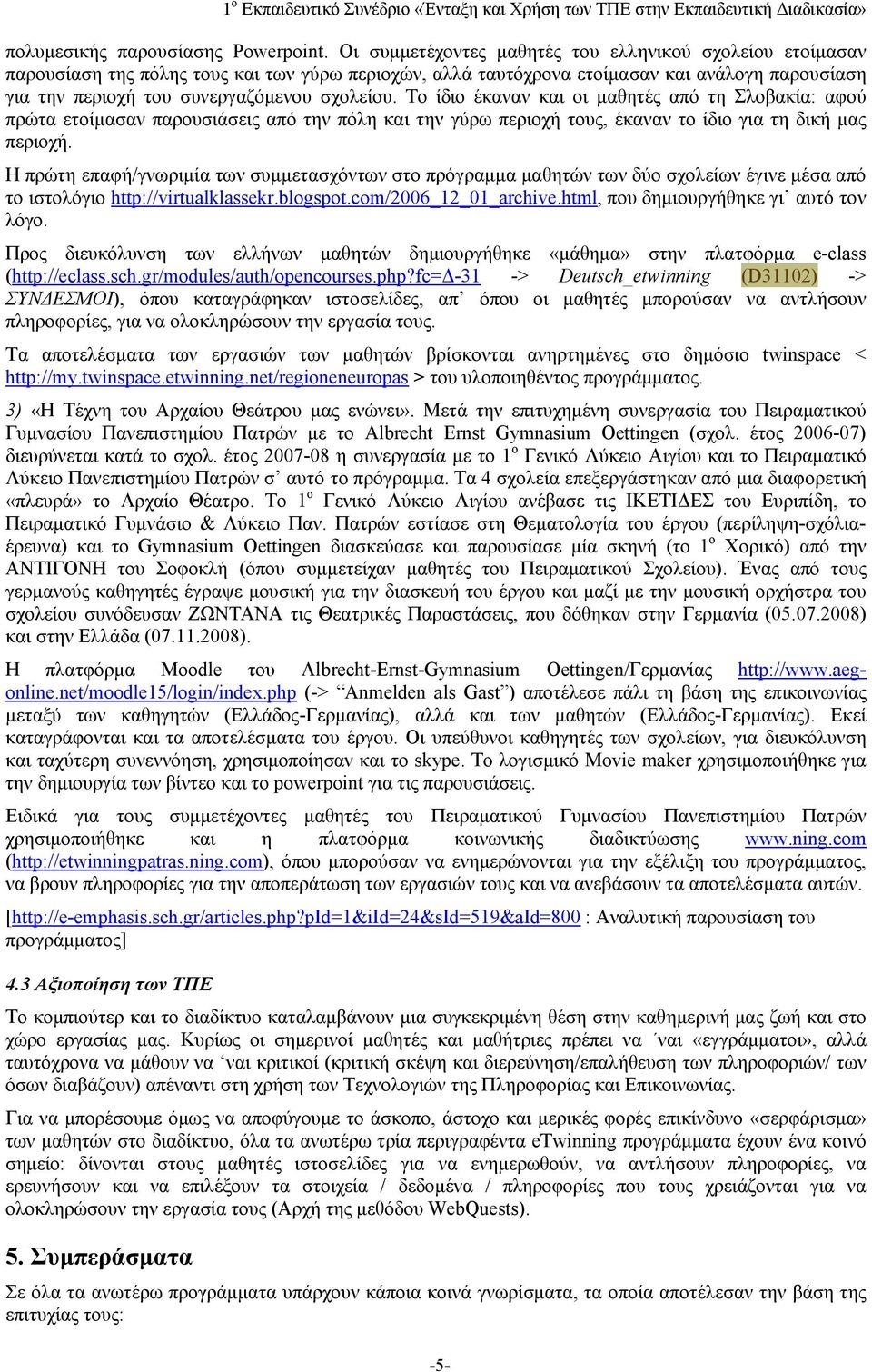 Το ίδιο έκαναν και οι μαθητές από τη Σλοβακία: αφού πρώτα ετοίμασαν παρουσιάσεις από την πόλη και την γύρω περιοχή τους, έκαναν το ίδιο για τη δική μας περιοχή.