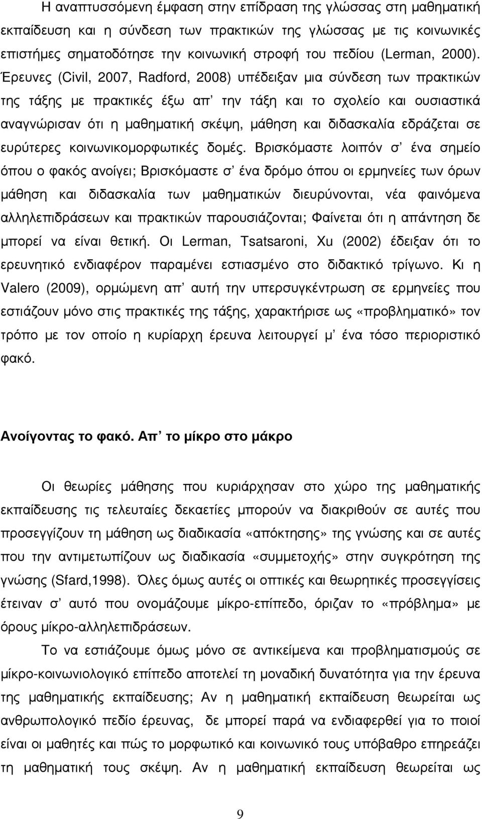 Έρευνες (Civil, 2007, Radford, 2008) υπέδειξαν µια σύνδεση των πρακτικών της τάξης µε πρακτικές έξω απ την τάξη και το σχολείο και ουσιαστικά αναγνώρισαν ότι η µαθηµατική σκέψη, µάθηση και διδασκαλία