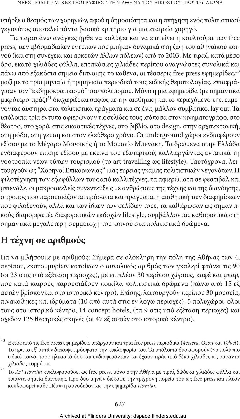 Τις παραπάνω ανάγκες ήρθε να καλύψει και να επιτείνει η κουλτούρα των free press, των εβδομαδιαίων εντύπων που μπήκαν δυναμικά στη ζωή του αθηναϊκού κοινού (και στη συνέχεια και αρκετών άλλων πόλεων)