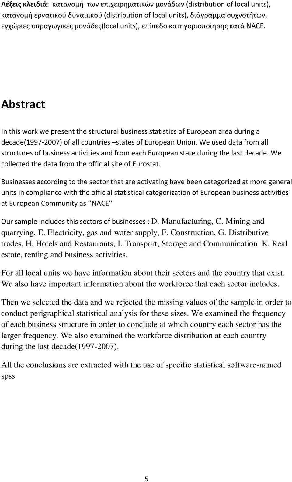 Abstract In this work we present the structural business statistics of European area during a decade(2007) of all countries states of European Union.