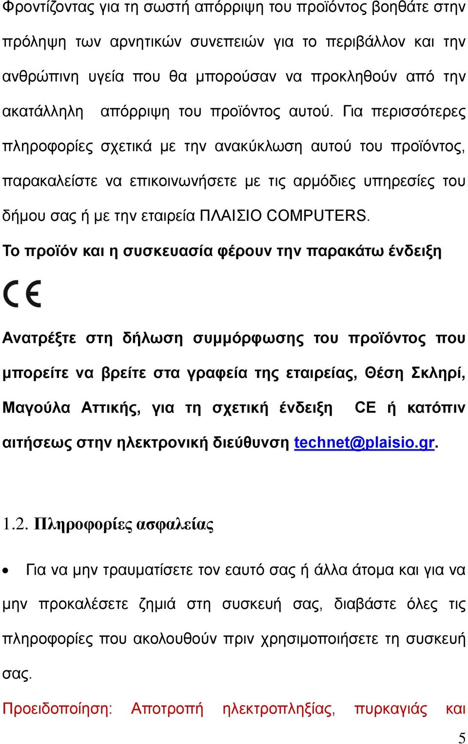 Το προϊόν και η συσκευασία φέρουν την παρακάτω ένδειξη Ανατρέξτε στη δήλωση συμμόρφωσης του προϊόντος που μπορείτε να βρείτε στα γραφεία της εταιρείας, Θέση Σκληρί, Μαγούλα Αττικής, για τη σχετική