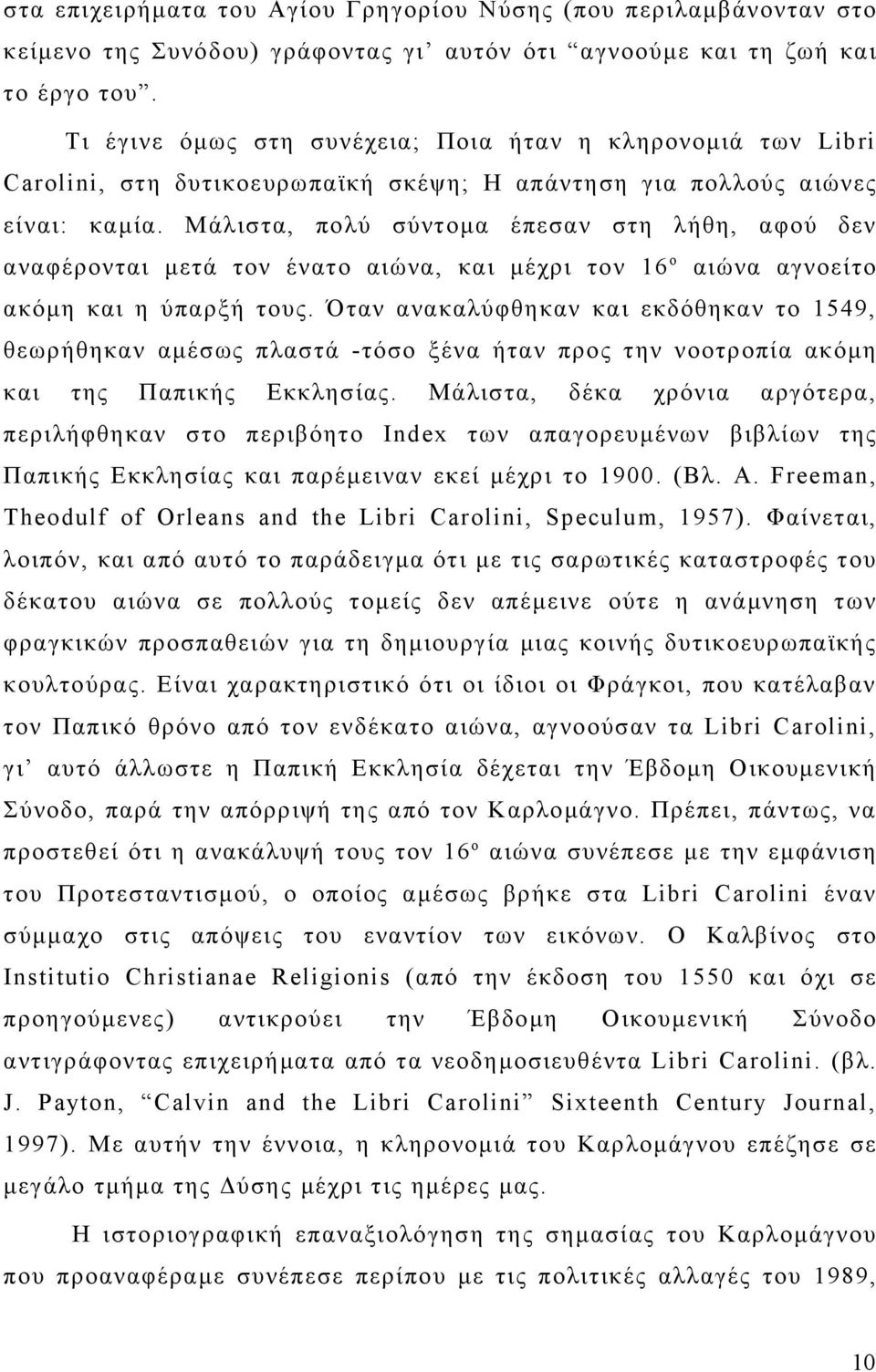 Μάλιστα, πολύ σύντομα έπεσαν στη λήθη, αφού δεν αναφέρονται μετά τον ένατο αιώνα, και μέχρι τον 16 ο αιώνα αγνοείτο ακόμη και η ύπαρξή τους.