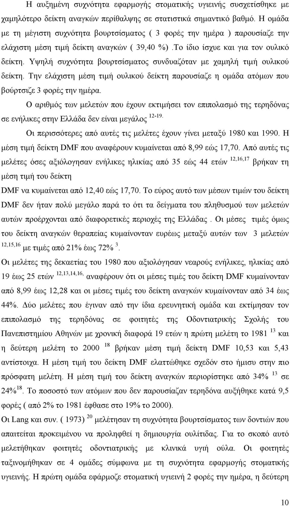 Υψηλή συχνότητα βουρτσίσµατος συνδυαζόταν µε χαµηλή τιµή ουλικού δείκτη. Την ελάχιστη µέση τιµή ουλικού δείκτη παρουσίαζε η οµάδα ατόµων που βούρτσιζε 3 φορές την ηµέρα.