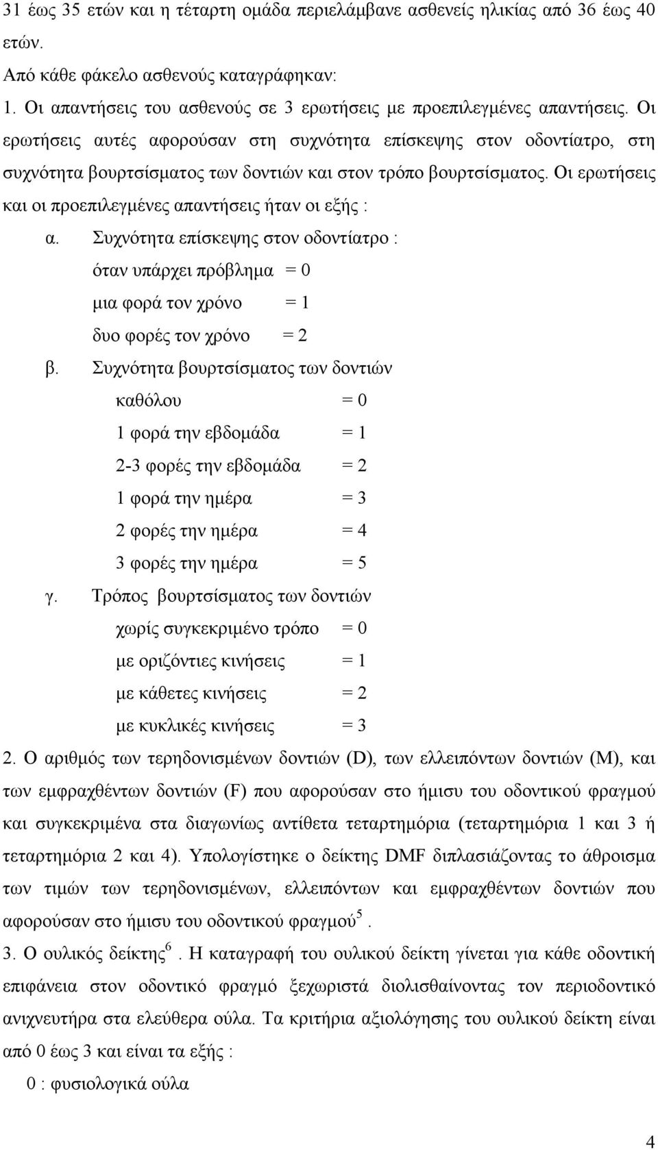 Οι ερωτήσεις και οι προεπιλεγµένες απαντήσεις ήταν οι εξής : α. Συχνότητα επίσκεψης στον οδοντίατρο : όταν υπάρχει πρόβληµα = 0 µια φορά τον χρόνο = 1 δυο φορές τον χρόνο = 2 β.