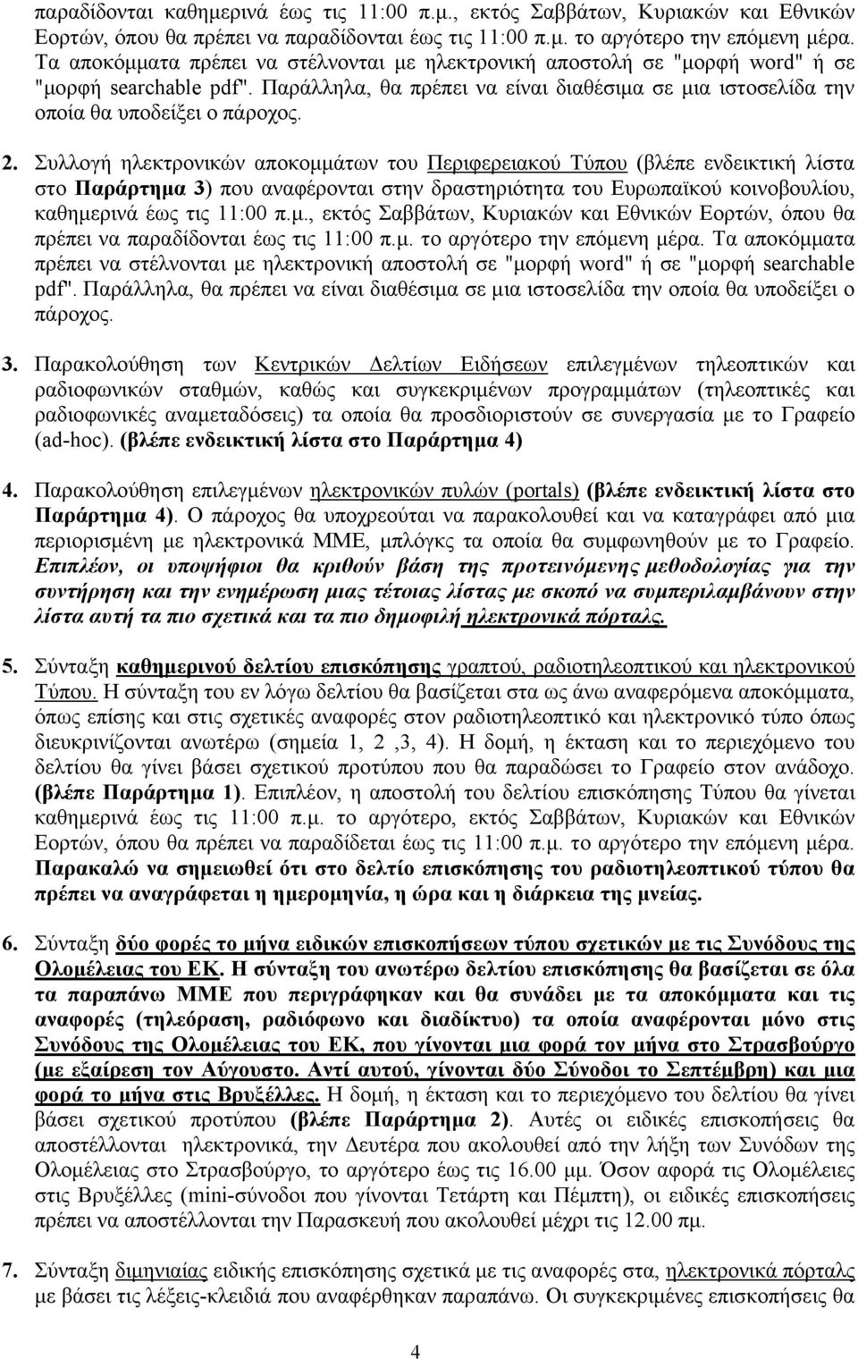 Συλλογή ηλεκτρονικών αποκομμάτων του Περιφερειακού Τύπου (βλέπε ενδεικτική λίστα στο Παράρτημα 3) που αναφέρονται στην δραστηριότητα του Ευρωπαϊκού κοινοβουλίου, καθημερινά έως τις 11:00 π.μ., εκτός Σαββάτων, Κυριακών και Εθνικών Εορτών, όπου θα πρέπει να παραδίδονται έως τις 11:00 π.